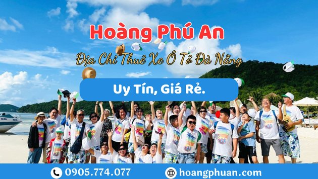 Hoàng Phú An – Địa Chỉ Thuê Xe Ô Tô Đà Nẵng Uy Tín, Giá Rẻ.